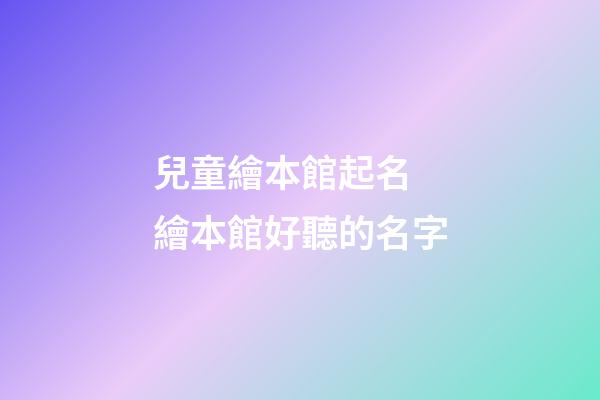 兒童繪本館起名 繪本館好聽的名字-第1張-店鋪起名-玄機派